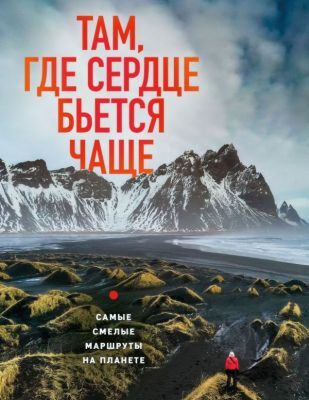 Там, где сердце бьется чаще. Самые смелые маршруты на планете