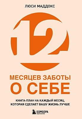 12 месяцев заботы о себе. Книга-план на каждый месяц, которая сделает вашу жизнь лучше (мягк.обл.)