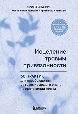 Исцеление травмы привязанности. 60 практик для освобождения от травмирующего опыта на протяжении жизни (мягк.обл.)