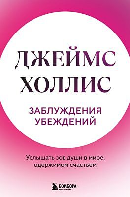 Заблуждения убеждений. Услышать зов души в мире, одержимом счастьем