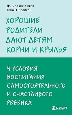 Хорошие родители дают детям корни и крылья. 4 условия воспитания самостоятельного и счастливого ребенка (мягк.обл.)
