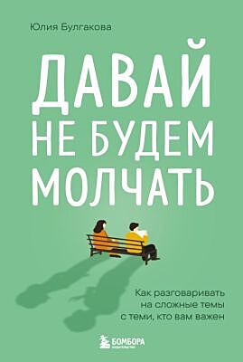 Давай не будем молчать. Как разговаривать на сложные темы с теми, кто вам важен