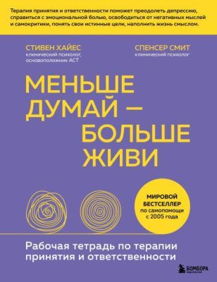 Меньше думай — больше живи. Рабочая тетрадь по терапии принятия и ответственности (мягк.обл.)