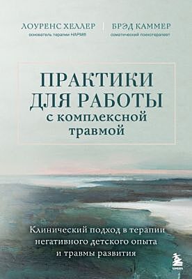 Практики для работы с комплексной травмой. Клинический подход в терапии негативного детского опыта и травмы развития (мягк.обл.)