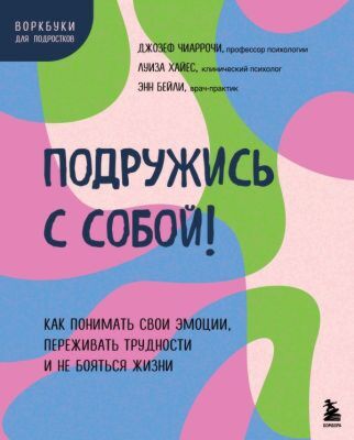 Подружись с собой! Как понимать свои эмоции, переживать трудности и не бояться жизни (мягк.обл.)