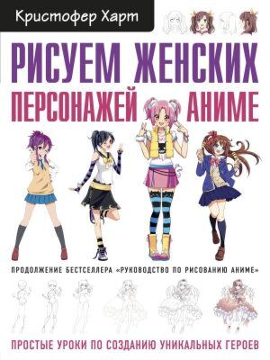 Рисуем женских персонажей аниме. Простые уроки по созданию уникальных героев. (мягк.обл.)