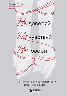 Не доверяй, не чувствуй, не говори. Главные сценарии созависимости и как из них выйти