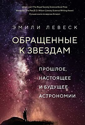 Обращенные к звездам. Прошлое, настоящее и будущее астрономии