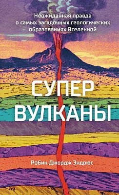 Супервулканы. Неожиданная правда о самых загадочных геологических образованиях Вселенной