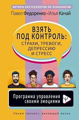 Взять под контроль: страхи, тревоги, депрессию и стресс. Программа управления своими эмоциями