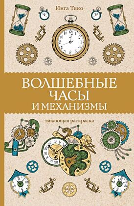 Волшебные часы и механизмы. Раскраски антистресс (мягк.обл.)
