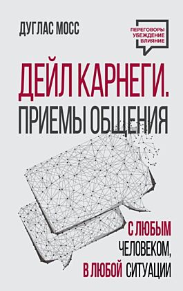 Дейл Карнеги. Приемы общения с любым человеком, в любой ситуации