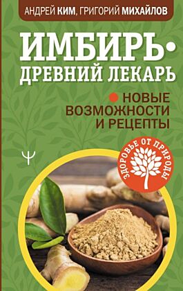 Имбирь — древний лекарь. Новые возможности и рецепты