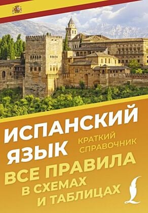 Испанский язык. Все правила в схемах и таблицах. Краткий справочник (мягк.обл.)