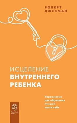 Исцеление внутреннего ребенка. Упражнения для обретения лучшей части себя