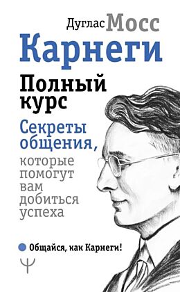Карнеги. Полный курс. Секреты общения, которые помогут вам добиться успеха