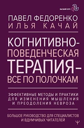 Когнитивно-поведенческая терапия — всё по полочкам. Эффективные методы и практики для изменения мышления и преодоления невроза. Большое руководство для специалистов и вдумчивых читателей