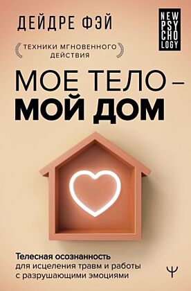 МОЕ ТЕЛО – МОЙ ДОМ.  Телесная осознанность для исцеления травм и работы с разрушающими эмоциями