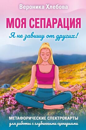 Моя сепарация, или Я не завишу от других! Метафорические спектрокарты для работы с глубинными сценариями (мягк.обл.)