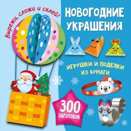 Новогодние украшения, игрушки и поделки из бумаги. 300 заготовок. Вырежи, сложи и склей (мягк.обл.)