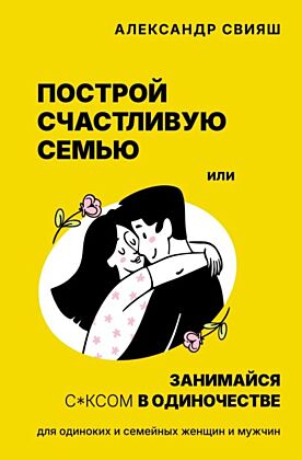 Построй счастливую семью или занимайся с*ксом в одиночестве. Для одиноких и семейных женщин и мужчин