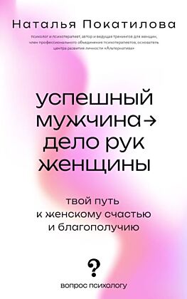 Успешный мужчина - дело рук женщины. Твой путь к женскому счастью и благополучию (мягк.обл.)