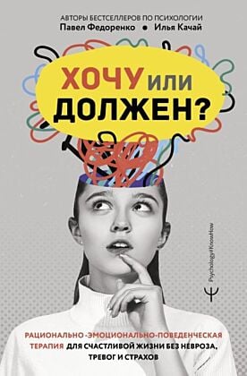 Хочу или должен? Рационально-эмоционально-поведенческая терапия для счастливой жизни без невроза, тревог и страхов