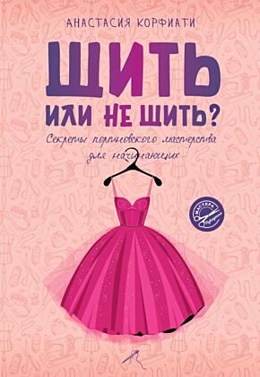 Шить или не шить? Секреты портновского мастерства для начинающих (мягк.обл.)