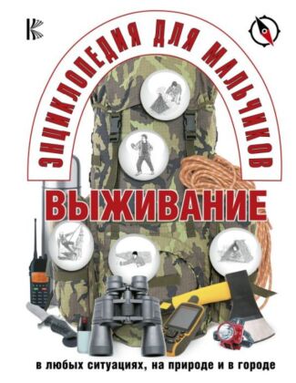 Энциклопедия для мальчиков. Выживание в любых ситуациях, на природе и в городе