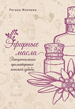 Эфирные масла. Эмоциональная ароматерапия женской судьбы (мягк.обл.)