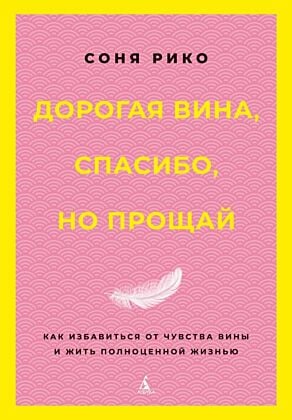 Дорогая вина, спасибо, но прощай: как избавиться от чувства вины и жить полноценной жизнью