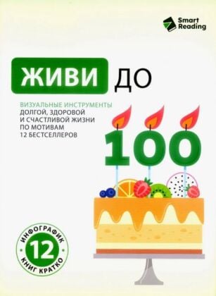 Живи до 100. Визуальные инструменты долгой, здоровой и счастливой жизни по мотивам 12 бестселлеров (мягк.обл.)