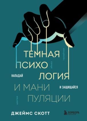 Тёмная психология и манипуляции. Нападай и защищайся (мягк.обл.)
