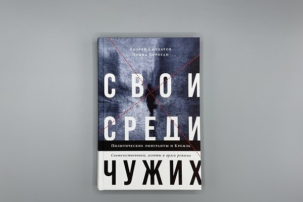 Андрей Солдатов, Ирина Бороган «Свои среди чужих. Политические эмигранты и Кремль. Соотечественники, агенты и враги режима»