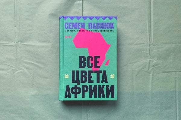 Все цвета Африки. История, политика и жизнь континента» Семёна Павлюка – рассказ о «континенте Шрёдингера